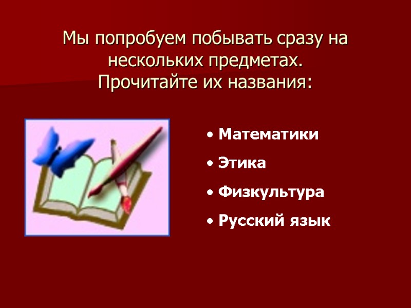 Мы попробуем побывать сразу на нескольких предметах.  Прочитайте их названия:  Математики 